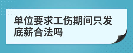 单位要求工伤期间只发底薪合法吗