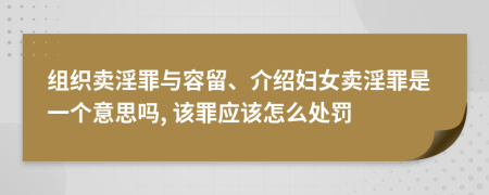 组织卖淫罪与容留、介绍妇女卖淫罪是一个意思吗, 该罪应该怎么处罚