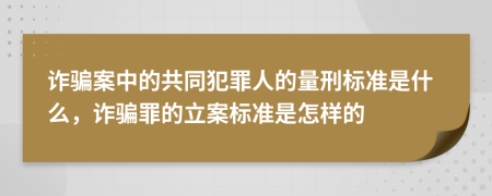 诈骗案中的共同犯罪人的量刑标准是什么，诈骗罪的立案标准是怎样的