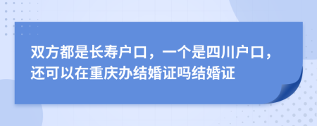 双方都是长寿户口，一个是四川户口，还可以在重庆办结婚证吗结婚证