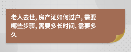 老人去世, 房产证如何过户, 需要哪些步骤, 需要多长时间, 需要多久