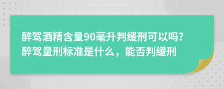 醉驾酒精含量90毫升判缓刑可以吗？醉驾量刑标准是什么，能否判缓刑