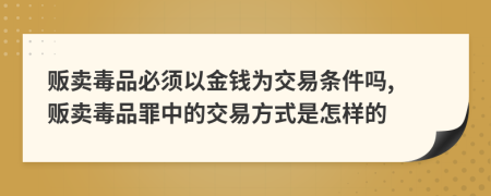 贩卖毒品必须以金钱为交易条件吗, 贩卖毒品罪中的交易方式是怎样的