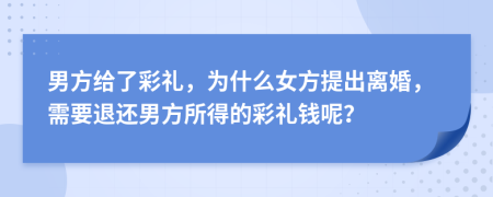 男方给了彩礼，为什么女方提出离婚，需要退还男方所得的彩礼钱呢？