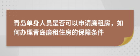 青岛单身人员是否可以申请廉租房，如何办理青岛廉租住房的保障条件