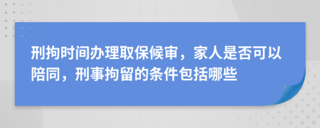 刑拘时间办理取保候审，家人是否可以陪同，刑事拘留的条件包括哪些