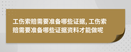 工伤索赔需要准备哪些证据, 工伤索赔需要准备哪些证据资料才能做呢