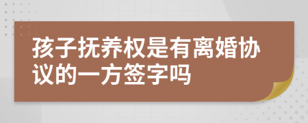 孩子抚养权是有离婚协议的一方签字吗