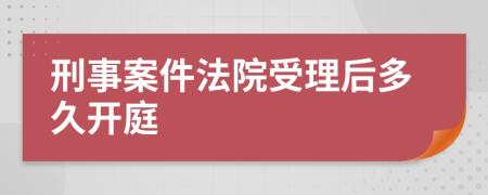 刑事案件法院受理后多久开庭