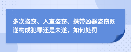 多次盗窃、入室盗窃、携带凶器盗窃既遂构成犯罪还是未遂，如何处罚