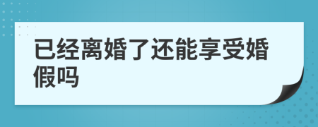 已经离婚了还能享受婚假吗