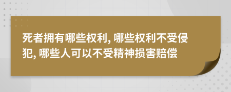 死者拥有哪些权利, 哪些权利不受侵犯, 哪些人可以不受精神损害赔偿