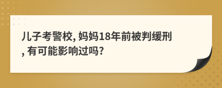 儿子考警校, 妈妈18年前被判缓刑, 有可能影响过吗?