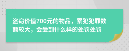 盗窃价值700元的物品，累犯犯罪数额较大，会受到什么样的处罚处罚