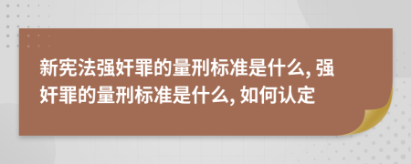 新宪法强奸罪的量刑标准是什么, 强奸罪的量刑标准是什么, 如何认定