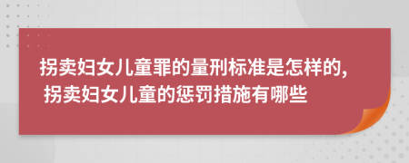 拐卖妇女儿童罪的量刑标准是怎样的, 拐卖妇女儿童的惩罚措施有哪些