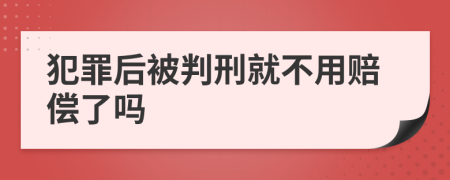 犯罪后被判刑就不用赔偿了吗