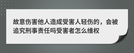 故意伤害他人造成受害人轻伤的，会被追究刑事责任吗受害者怎么维权