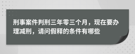 刑事案件判刑三年零三个月，现在要办理减刑，请问假释的条件有哪些