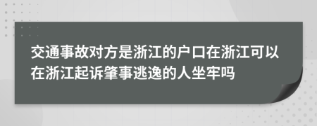交通事故对方是浙江的户口在浙江可以在浙江起诉肇事逃逸的人坐牢吗
