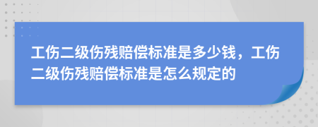 工伤二级伤残赔偿标准是多少钱，工伤二级伤残赔偿标准是怎么规定的