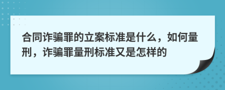 合同诈骗罪的立案标准是什么，如何量刑，诈骗罪量刑标准又是怎样的