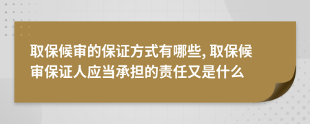 取保候审的保证方式有哪些, 取保候审保证人应当承担的责任又是什么