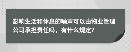 影响生活和休息的噪声可以由物业管理公司承担责任吗，有什么规定？