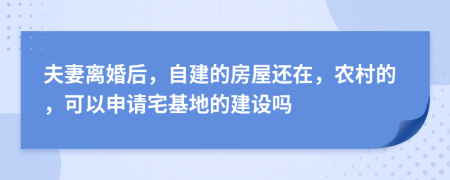 夫妻离婚后，自建的房屋还在，农村的，可以申请宅基地的建设吗