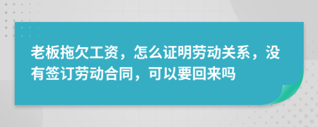 老板拖欠工资，怎么证明劳动关系，没有签订劳动合同，可以要回来吗