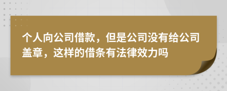 个人向公司借款，但是公司没有给公司盖章，这样的借条有法律效力吗