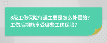 8级工伤保险待遇主要是怎么补偿的？工伤后期能享受哪些工伤保险？