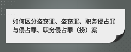 如何区分盗窃罪、盗窃罪、职务侵占罪与侵占罪、职务侵占罪（捞）案