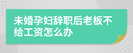 未婚孕妇辞职后老板不给工资怎么办