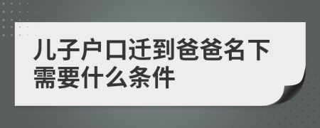 儿子户口迁到爸爸名下需要什么条件