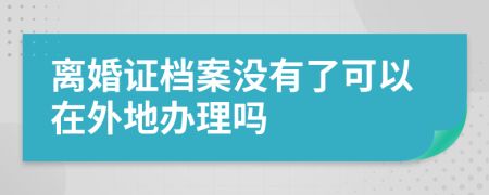 离婚证档案没有了可以在外地办理吗