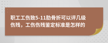 职工工伤致5-11肋骨折可以评几级伤残，工伤伤残鉴定标准是怎样的