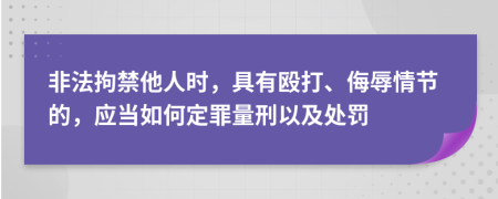 非法拘禁他人时，具有殴打、侮辱情节的，应当如何定罪量刑以及处罚