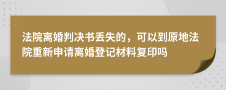 法院离婚判决书丢失的，可以到原地法院重新申请离婚登记材料复印吗