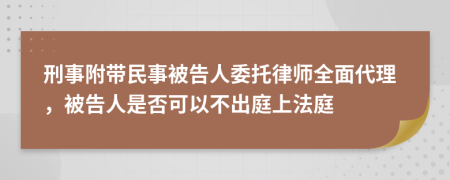 刑事附带民事被告人委托律师全面代理，被告人是否可以不出庭上法庭