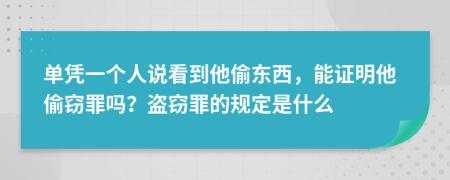 单凭一个人说看到他偷东西，能证明他偷窃罪吗？盗窃罪的规定是什么