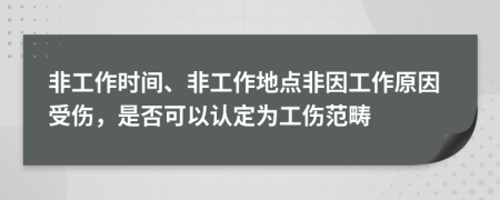 非工作时间、非工作地点非因工作原因受伤，是否可以认定为工伤范畴