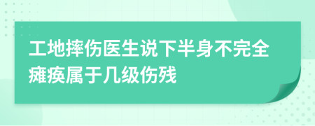 工地摔伤医生说下半身不完全瘫痪属于几级伤残