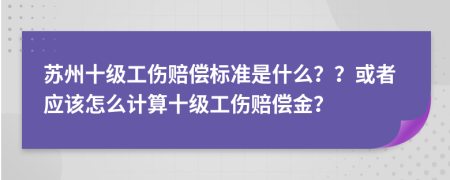 苏州十级工伤赔偿标准是什么？？或者应该怎么计算十级工伤赔偿金？