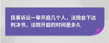 民事诉讼一审开庭几个人，法院会下达判决书，法院开庭的时间是多久