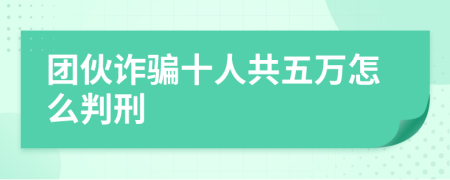 团伙诈骗十人共五万怎么判刑