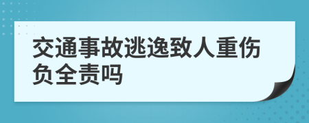 交通事故逃逸致人重伤负全责吗