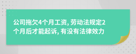 公司拖欠4个月工资, 劳动法规定2个月后才能起诉, 有没有法律效力