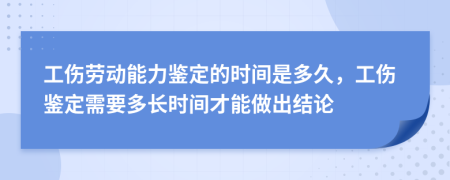 工伤劳动能力鉴定的时间是多久，工伤鉴定需要多长时间才能做出结论