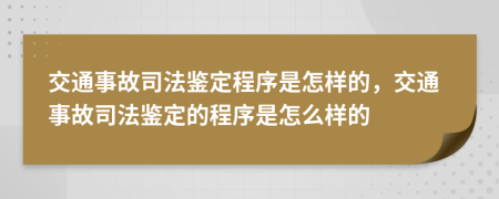 交通事故司法鉴定程序是怎样的，交通事故司法鉴定的程序是怎么样的